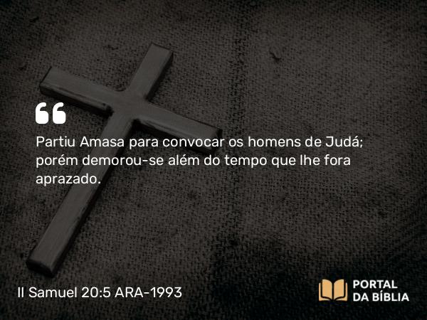 II Samuel 20:5 ARA-1993 - Partiu Amasa para convocar os homens de Judá; porém demorou-se além do tempo que lhe fora aprazado.