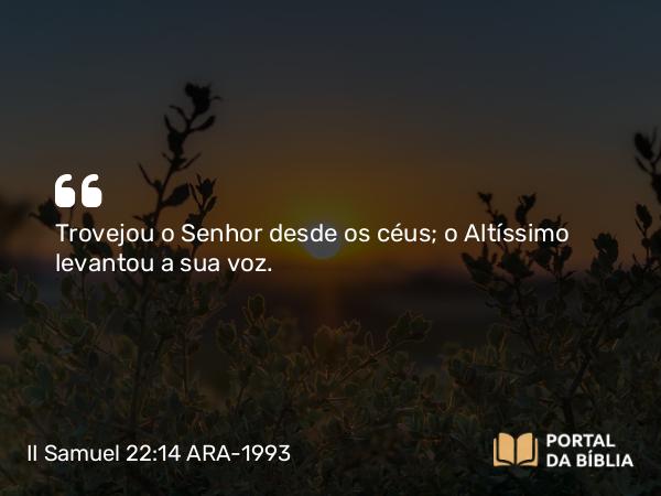 II Samuel 22:14 ARA-1993 - Trovejou o Senhor desde os céus; o Altíssimo levantou a sua voz.