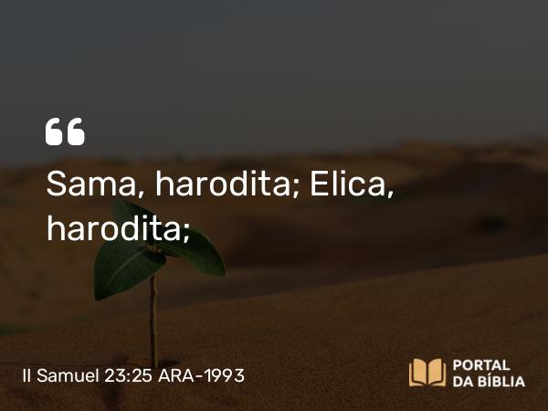 II Samuel 23:25 ARA-1993 - Sama, harodita; Elica, harodita;