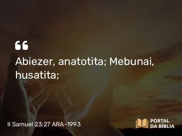 II Samuel 23:27 ARA-1993 - Abiezer, anatotita; Mebunai, husatita;