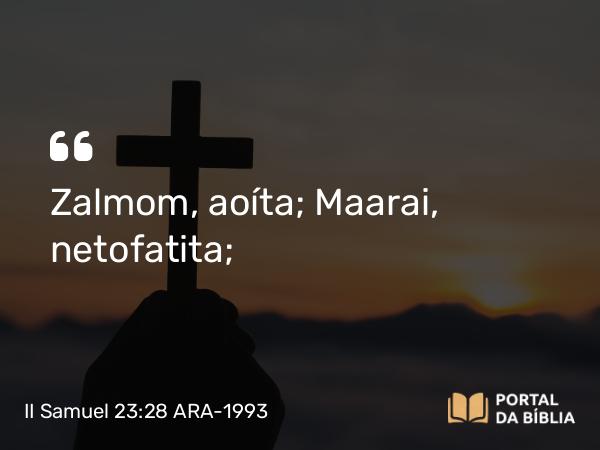 II Samuel 23:28 ARA-1993 - Zalmom, aoíta; Maarai, netofatita;