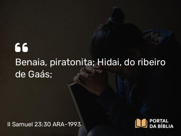 II Samuel 23:30 ARA-1993 - Benaia, piratonita; Hidai, do ribeiro de Gaás;