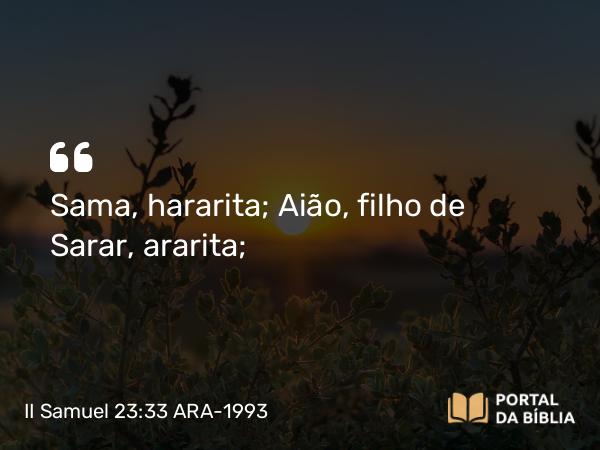 II Samuel 23:33 ARA-1993 - Sama, hararita; Aião, filho de Sarar, ararita;