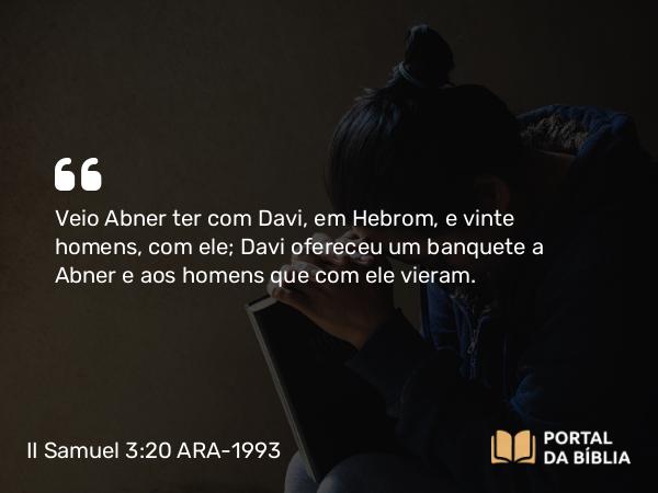 II Samuel 3:20 ARA-1993 - Veio Abner ter com Davi, em Hebrom, e vinte homens, com ele; Davi ofereceu um banquete a Abner e aos homens que com ele vieram.