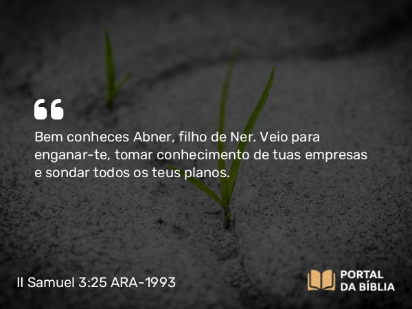 II Samuel 3:25 ARA-1993 - Bem conheces Abner, filho de Ner. Veio para enganar-te, tomar conhecimento de tuas empresas e sondar todos os teus planos.