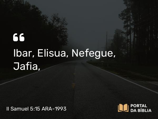 II Samuel 5:15 ARA-1993 - Ibar, Elisua, Nefegue, Jafia,