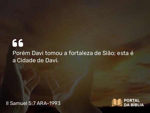 II Samuel 5:7 ARA-1993 - Porém Davi tomou a fortaleza de Sião; esta é a Cidade de Davi.