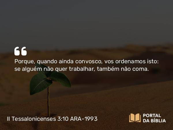 II Tessalonicenses 3:10 ARA-1993 - Porque, quando ainda convosco, vos ordenamos isto: se alguém não quer trabalhar, também não coma.