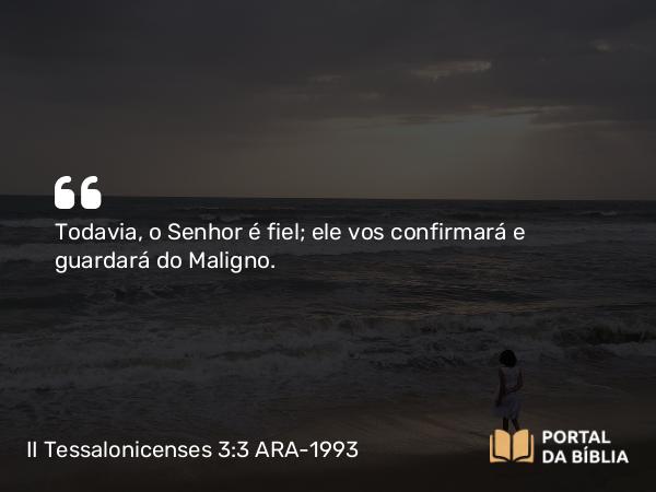 II Tessalonicenses 3:3 ARA-1993 - Todavia, o Senhor é fiel; ele vos confirmará e guardará do Maligno.