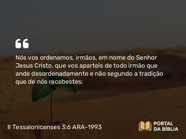 II Tessalonicenses 3:6 ARA-1993 - Nós vos ordenamos, irmãos, em nome do Senhor Jesus Cristo, que vos aparteis de todo irmão que ande desordenadamente e não segundo a tradição que de nós recebestes;