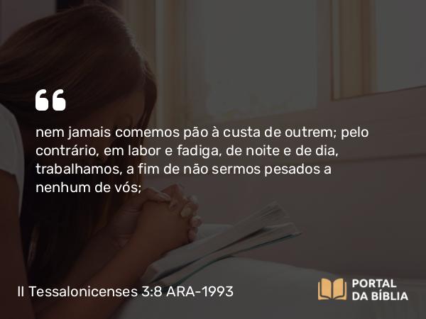 II Tessalonicenses 3:8-9 ARA-1993 - nem jamais comemos pão à custa de outrem; pelo contrário, em labor e fadiga, de noite e de dia, trabalhamos, a fim de não sermos pesados a nenhum de vós;