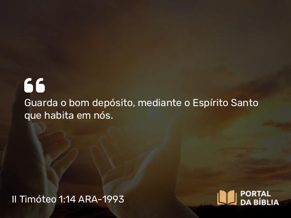 II Timóteo 1:14 ARA-1993 - Guarda o bom depósito, mediante o Espírito Santo que habita em nós.