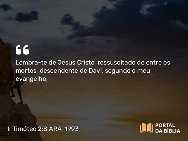 II Timóteo 2:8 ARA-1993 - Lembra-te de Jesus Cristo, ressuscitado de entre os mortos, descendente de Davi, segundo o meu evangelho;