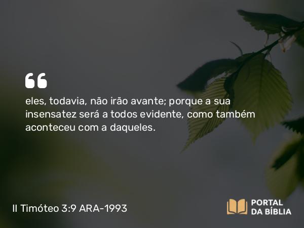 II Timóteo 3:9 ARA-1993 - eles, todavia, não irão avante; porque a sua insensatez será a todos evidente, como também aconteceu com a daqueles.