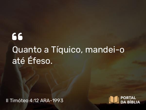 II Timóteo 4:12 ARA-1993 - Quanto a Tíquico, mandei-o até Éfeso.