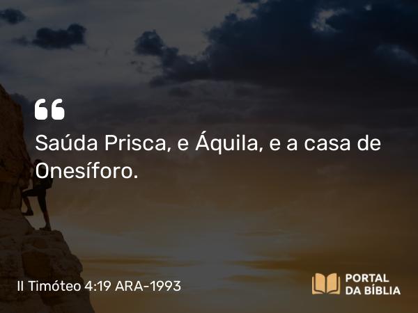 II Timóteo 4:19 ARA-1993 - Saúda Prisca, e Áquila, e a casa de Onesíforo.