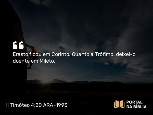 II Timóteo 4:20 ARA-1993 - Erasto ficou em Corinto. Quanto a Trófimo, deixei-o doente em Mileto.