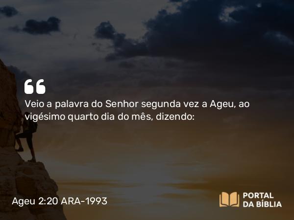 Ageu 2:20 ARA-1993 - SenhorVeio a palavra do Senhor segunda vez a Ageu, ao vigésimo quarto dia do mês, dizendo: