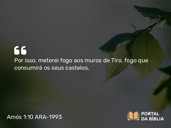 Amós 1:10 ARA-1993 - Por isso, meterei fogo aos muros de Tiro, fogo que consumirá os seus castelos.