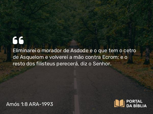 Amós 1:8 ARA-1993 - Eliminarei o morador de Asdode e o que tem o cetro de Asquelom e volverei a mão contra Ecrom; e o resto dos filisteus perecerá, diz o Senhor.