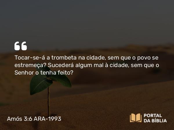 Amós 3:6 ARA-1993 - Tocar-se-á a trombeta na cidade, sem que o povo se estremeça? Sucederá algum mal à cidade, sem que o Senhor o tenha feito?