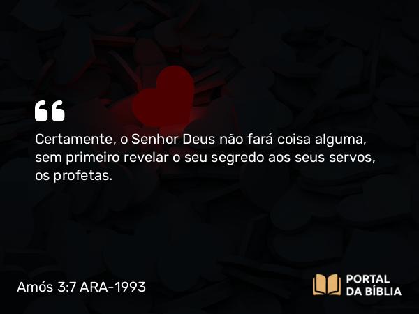 Amós 3:7 ARA-1993 - Certamente, o Senhor Deus não fará coisa alguma, sem primeiro revelar o seu segredo aos seus servos, os profetas.