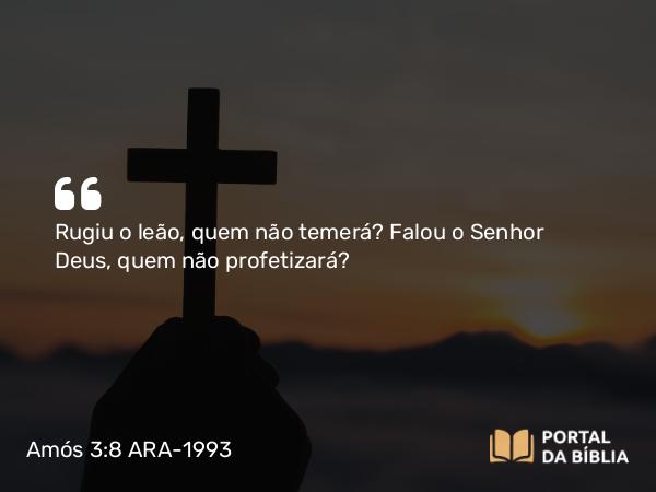 Amós 3:8 ARA-1993 - Rugiu o leão, quem não temerá? Falou o Senhor Deus, quem não profetizará?