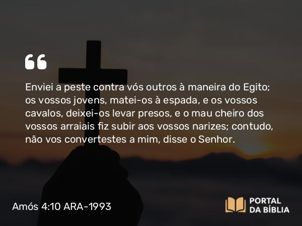 Amós 4:10-11 ARA-1993 - Enviei a peste contra vós outros à maneira do Egito; os vossos jovens, matei-os à espada, e os vossos cavalos, deixei-os levar presos, e o mau cheiro dos vossos arraiais fiz subir aos vossos narizes; contudo, não vos convertestes a mim, disse o Senhor.