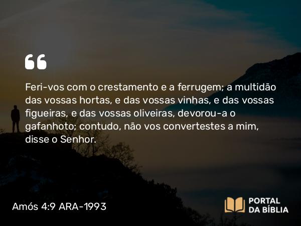 Amós 4:9 ARA-1993 - Feri-vos com o crestamento e a ferrugem; a multidão das vossas hortas, e das vossas vinhas, e das vossas figueiras, e das vossas oliveiras, devorou-a o gafanhoto; contudo, não vos convertestes a mim, disse o Senhor.