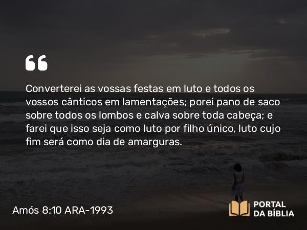 Amós 8:10 ARA-1993 - Converterei as vossas festas em luto e todos os vossos cânticos em lamentações; porei pano de saco sobre todos os lombos e calva sobre toda cabeça; e farei que isso seja como luto por filho único, luto cujo fim será como dia de amarguras.