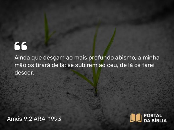 Amós 9:2-3 ARA-1993 - Ainda que desçam ao mais profundo abismo, a minha mão os tirará de lá; se subirem ao céu, de lá os farei descer.