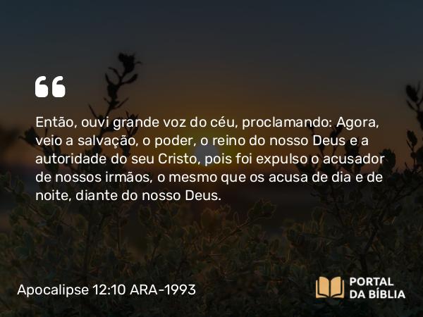 Apocalipse 12:10-11 ARA-1993 - Então, ouvi grande voz do céu, proclamando: Agora, veio a salvação, o poder, o reino do nosso Deus e a autoridade do seu Cristo, pois foi expulso o acusador de nossos irmãos, o mesmo que os acusa de dia e de noite, diante do nosso Deus.