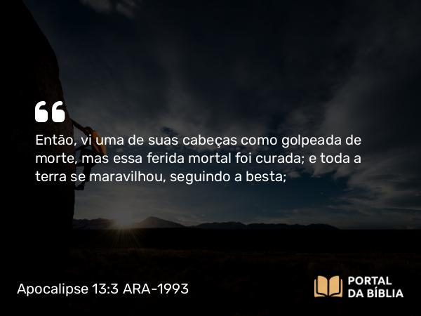 Apocalipse 13:3 ARA-1993 - Então, vi uma de suas cabeças como golpeada de morte, mas essa ferida mortal foi curada; e toda a terra se maravilhou, seguindo a besta;