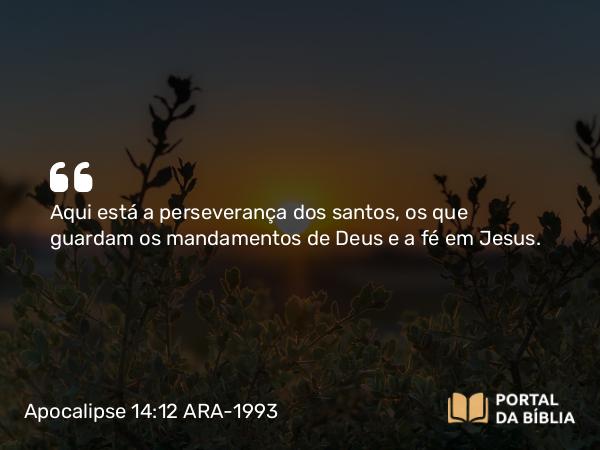 Apocalipse 14:12 ARA-1993 - Aqui está a perseverança dos santos, os que guardam os mandamentos de Deus e a fé em Jesus.