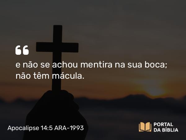 Apocalipse 14:5 ARA-1993 - e não se achou mentira na sua boca; não têm mácula.