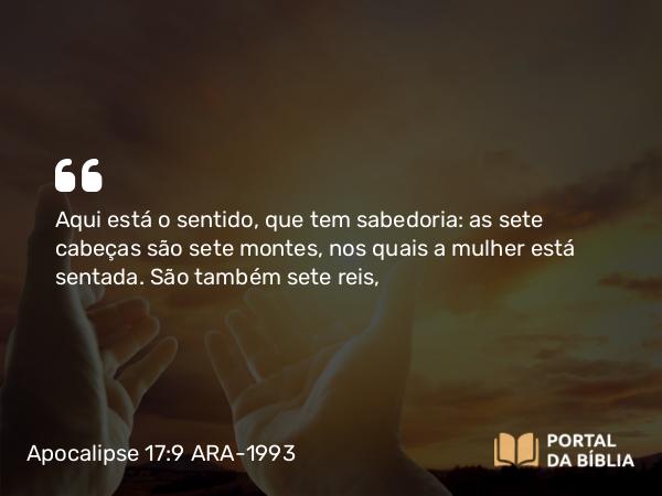 Apocalipse 17:9 ARA-1993 - Aqui está o sentido, que tem sabedoria: as sete cabeças são sete montes, nos quais a mulher está sentada. São também sete reis,