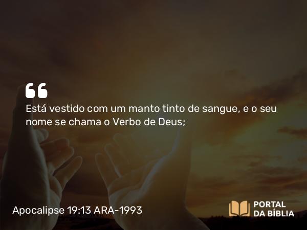 Apocalipse 19:13 ARA-1993 - Está vestido com um manto tinto de sangue, e o seu nome se chama o Verbo de Deus;