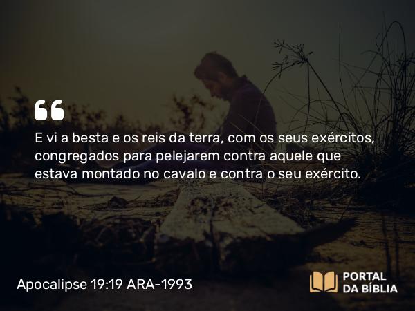 Apocalipse 19:19-20 ARA-1993 - E vi a besta e os reis da terra, com os seus exércitos, congregados para pelejarem contra aquele que estava montado no cavalo e contra o seu exército.