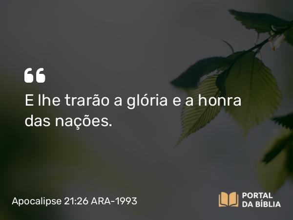 Apocalipse 21:26 ARA-1993 - E lhe trarão a glória e a honra das nações.