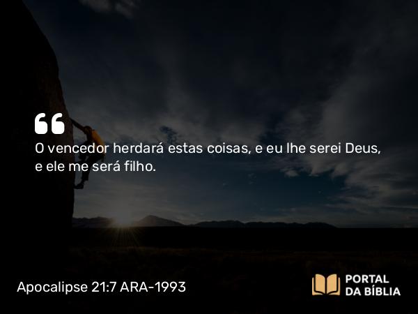 Apocalipse 21:7 ARA-1993 - O vencedor herdará estas coisas, e eu lhe serei Deus, e ele me será filho.