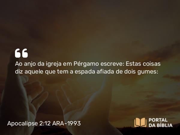 Apocalipse 2:12 ARA-1993 - Ao anjo da igreja em Pérgamo escreve: Estas coisas diz aquele que tem a espada afiada de dois gumes: