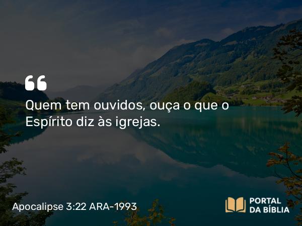 Apocalipse 3:22 ARA-1993 - Quem tem ouvidos, ouça o que o Espírito diz às igrejas.