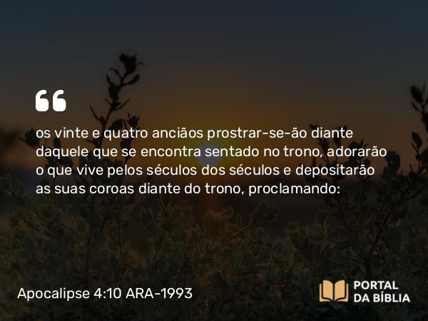 Apocalipse 4:10 ARA-1993 - os vinte e quatro anciãos prostrar-se-ão diante daquele que se encontra sentado no trono, adorarão o que vive pelos séculos dos séculos e depositarão as suas coroas diante do trono, proclamando: