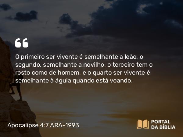 Apocalipse 4:7 ARA-1993 - O primeiro ser vivente é semelhante a leão, o segundo, semelhante a novilho, o terceiro tem o rosto como de homem, e o quarto ser vivente é semelhante à águia quando está voando.