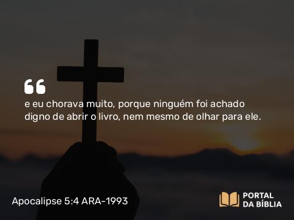 Apocalipse 5:4 ARA-1993 - e eu chorava muito, porque ninguém foi achado digno de abrir o livro, nem mesmo de olhar para ele.