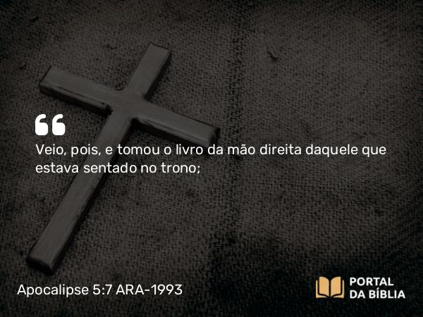 Apocalipse 5:7 ARA-1993 - Veio, pois, e tomou o livro da mão direita daquele que estava sentado no trono;