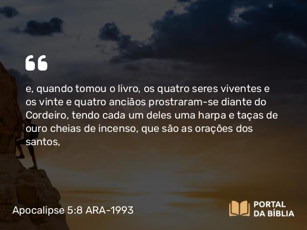 Apocalipse 5:8 ARA-1993 - e, quando tomou o livro, os quatro seres viventes e os vinte e quatro anciãos prostraram-se diante do Cordeiro, tendo cada um deles uma harpa e taças de ouro cheias de incenso, que são as orações dos santos,