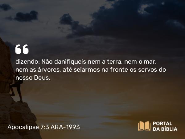 Apocalipse 7:3-4 ARA-1993 - dizendo: Não danifiqueis nem a terra, nem o mar, nem as árvores, até selarmos na fronte os servos do nosso Deus.