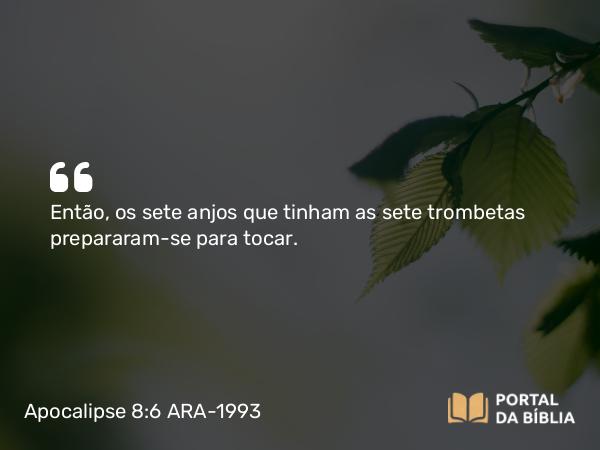 Apocalipse 8:6 ARA-1993 - Então, os sete anjos que tinham as sete trombetas prepararam-se para tocar.