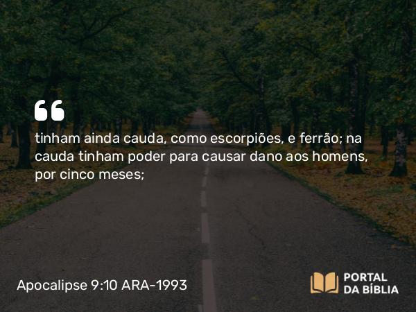 Apocalipse 9:10 ARA-1993 - tinham ainda cauda, como escorpiões, e ferrão; na cauda tinham poder para causar dano aos homens, por cinco meses;